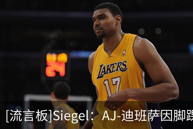 [流言板]Siegel：AJ-迪班萨因脚踝伤势将缺席新赛季揭幕战